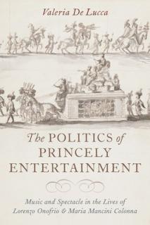 The Politics of Princely Entertainment: Music and Spectacle in the Lives of Lorenzo Onofrio and Maria Mancini Colonna