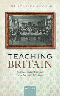 Teaching Britain: Elementary Teachers and the State of the Everyday, 1846-1906