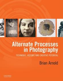 Alternate Processes in Photography: Technique, History, and Creative Potential