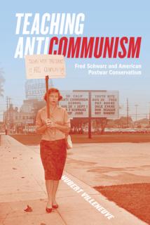 Teaching Anticommunism: Fred Schwarz and American Postwar Conservatism