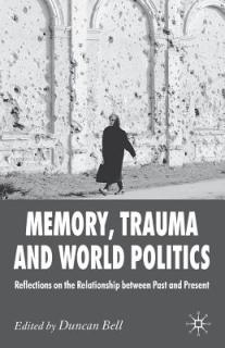 Memory, Trauma and World Politics: Reflections on the Relationship Between Past and Present