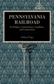 Pennsylvania Railroad: Its Origins, Construction, Condition, and Connections