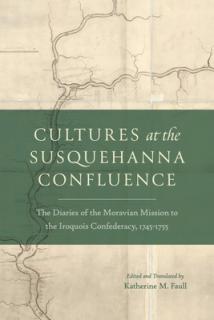 Cultures at the Susquehanna Confluence: The Diaries of the Moravian Mission to the Iroquois Confederacy, 1745-1755