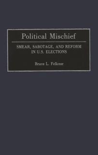 Political Mischief: Smear, Sabotage, and Reform in U.S. Elections