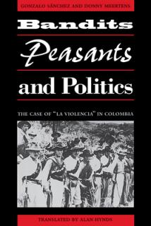 Bandits, Peasants, and Politics: The Case of La Violencia" in Colombia"