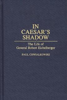 In Caesar's Shadow: The Life of General Robert Eichelberger