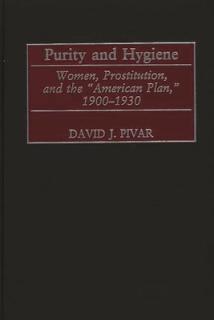 Purity and Hygiene: Women, Prostitution, and the American Plan, 1900-1930
