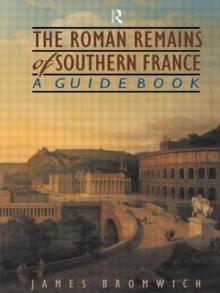 The Roman Remains of Southern France: A Guide Book