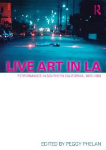 Live Art in LA: Performance in Southern California, 1970 - 1983