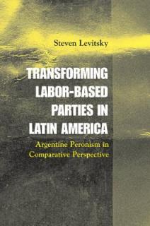 Transforming Labor-Based Parties in Latin America: Argentine Peronism in Comparative Perspective