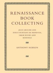 Renaissance Book Collecting: Jean Grolier and Diego Hurtado de Mendoza, Their Books and Bindings