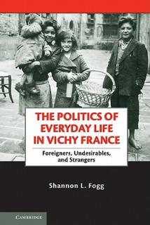 The Politics of Everyday Life in Vichy France: Foreigners, Undesirables, and Strangers
