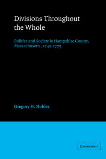 Divisions Throughout the Whole: Politics and Society in Hampshire County, Massachusetts, 1740 1775