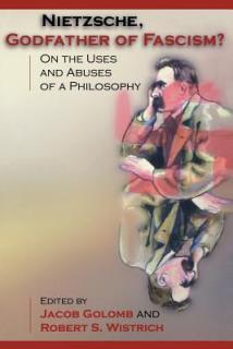 Nietzsche, Godfather of Fascism?: On the Uses and Abuses of a Philosophy
