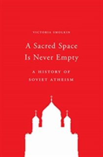 A Sacred Space Is Never Empty: A History of Soviet Atheism