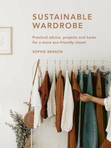 Sustainable Wardrobe: Practical Advice and Projects for Eco-Friendly Fashion