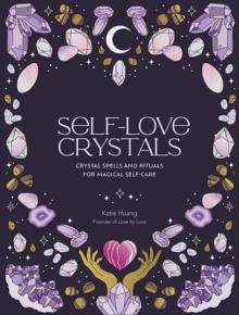 Self-Love Crystals: Crystal Spells and Rituals for Magical Self-Care