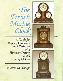 The French Marble Clock: A Guide for Buyers, Collectors and Restorers with Hints on Dating and a List of Makers