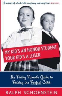 My Kid's an Honor Student, Your Kid's a Loser: The Pushy Parent's Guide to Raising a Perfect Child