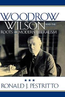 Woodrow Wilson and the Roots of Modern Liberalism