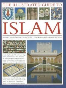 The Illustrated Guide to Islam: History, Philosophy, Traditions, Teachings, Art and Architecture, with 1000 Pictures