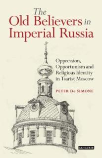 The Old Believers in Imperial RussiaOppression, Opportunism and Religious Identity in Tsarist Moscow