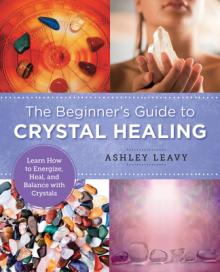The Beginner's Guide to Crystal Healing: Learn How to Energize, Heal, and Balance with Crystals