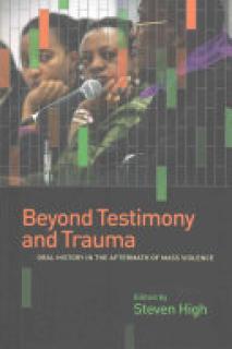 Beyond Testimony and Trauma: Oral History in the Aftermath of Mass Violence