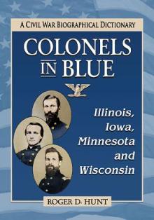 Colonels in Blue--Illinois, Iowa, Minnesota and Wisconsin: A Civil War Biographical Dictionary