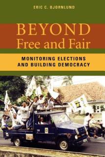 Beyond Free and Fair: Monitoring Elections and Building Democracy