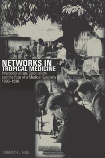 Networks in Tropical Medicine: Internationalism, Colonialism, and the Rise of a Medical Specialty, 1890a 1930