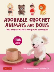 The Complete Guide to Crochet Dolls and Animals: Amigurumi Techniques Made Easy (with Over 1,500 Color Photos)