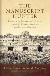 The Manuscript Hunter, Volume 84: Brasseur de Bourbourg's Travels Through Central America and Mexico, 1854-1859