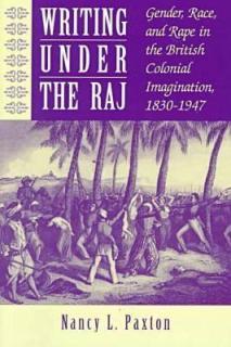 Writing Under the Raj: Gender, Race, and Rape in the British Colonial Imagination, 1830-1947