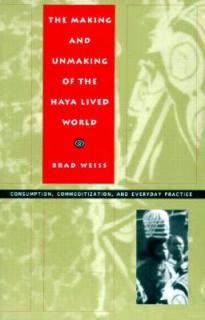 The Making and Unmaking of the Haya Lived World: Consumption, Commoditization, and Everyday Practice