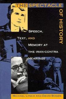 The Spectacle of History: Speech, Text, and Memory at the Iran-Contra Hearings