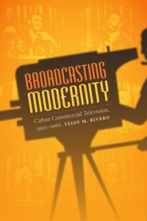 Broadcasting Modernity: Cuban Commercial Television, 1950-1960