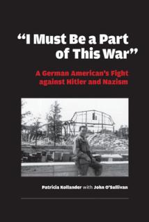 I Must Be a Part of This War: A German American's Fight Against Hitler and Nazism