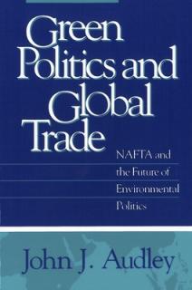 Green Politics and Global Trade: NAFTA and the Future of Environmental Politics