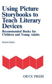 Using Picture Storybooks to Teach Literary Devices: Recommended Books for Children and Young Adults [Volume I]