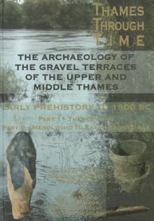 The Thames Through Time: The Archaeology of the Gravel Terraces of the Upper and Middle Thames: Early Prehistory: To 1500 BC