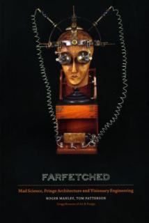 Farfetched: Mad Science, Fringe Architecture and Visionary Engineering