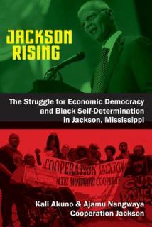 Jackson Rising: The Struggle for Economic Democracy and Black Self-Determination in Jackson, Mississippi