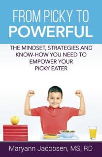 From Picky to Powerful: The Mindset, Strategies, and Know-How You Need to Empower Your Picky Eater