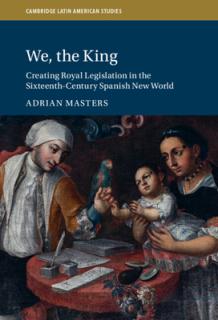 We, the King: Creating Royal Legislation in the Sixteenth-Century Spanish New World