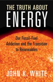The Truth about Energy: Our Fossil-Fuel Addiction and the Transition to Renewables