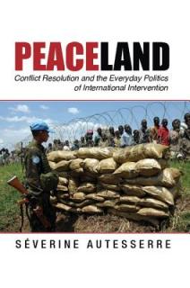 Peaceland: Conflict Resolution and the Everyday Politics of International Intervention