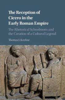 The Reception of Cicero in the Early Roman Empire: The Rhetorical Schoolroom and the Creation of a Cultural Legend