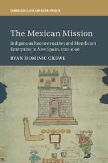 The Mexican Mission: Indigenous Reconstruction and Mendicant Enterprise in New Spain, 1521-1600