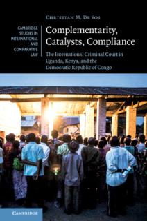 Complementarity, Catalysts, Compliance: The International Criminal Court in Uganda, Kenya, and the Democratic Republic of Congo